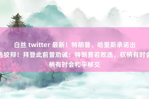 白丝 twitter 最新！特朗普、哈里斯承诺出席总统大选狡辩！拜登此前曾劝诫：特朗普若败选，权柄有时会和平移交