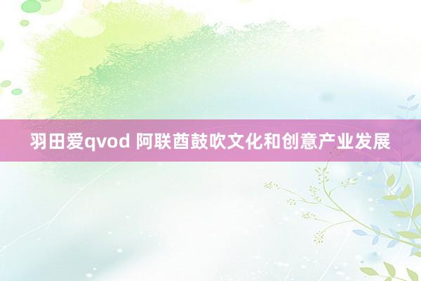 羽田爱qvod 阿联酋鼓吹文化和创意产业发展