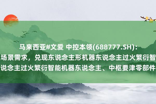 马来西亚#文爱 中控本领(688777.SH)：深刻盘问AI本领，勾搭工业场景需求，兑现东说念主形机器东说念主过火繁衍智能机器东说念主、中枢要津零部件的产业化