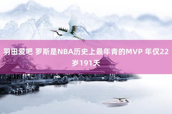 羽田爱吧 罗斯是NBA历史上最年青的MVP 年仅22岁191天