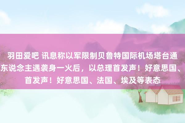 羽田爱吧 讯息称以军限制贝鲁特国际机场塔台通信！黎真主党指导东说念主遇袭身一火后，以总理首发声！好意思国、法国、埃及等表态