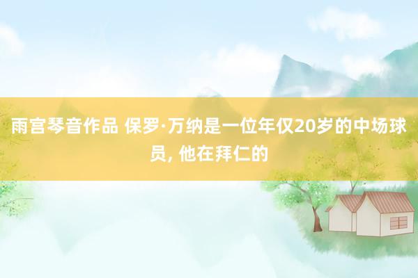 雨宫琴音作品 保罗·万纳是一位年仅20岁的中场球员， 他在拜仁的