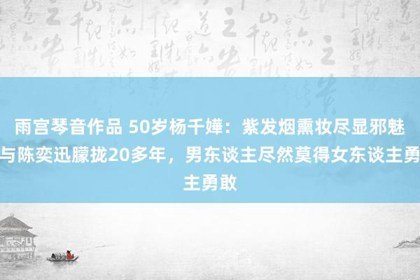 雨宫琴音作品 50岁杨千嬅：紫发烟熏妆尽显邪魅，与陈奕迅朦拢20多年，男东谈主尽然莫得女东谈主勇敢