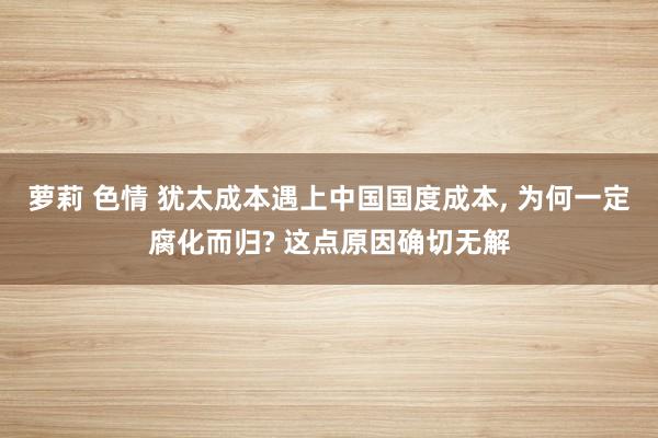 萝莉 色情 犹太成本遇上中国国度成本， 为何一定腐化而归? 这点原因确切无解