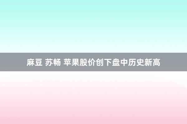 麻豆 苏畅 苹果股价创下盘中历史新高