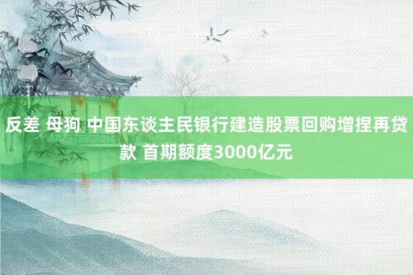 反差 母狗 中国东谈主民银行建造股票回购增捏再贷款 首期额度3000亿元