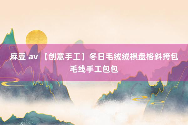 麻豆 av 【创意手工】冬日毛绒绒棋盘格斜挎包毛线手工包包