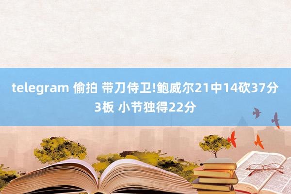 telegram 偷拍 带刀侍卫!鲍威尔21中14砍37分3板 小节独得22分