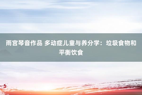 雨宫琴音作品 多动症儿童与养分学：垃圾食物和平衡饮食