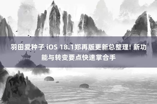 羽田爱种子 iOS 18.1郑再版更新总整理! 新功能与转变要点快速掌合手