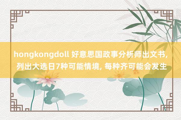 hongkongdoll 好意思国政事分析师出文书， 列出大选日7种可能情境， 每种齐可能会发生