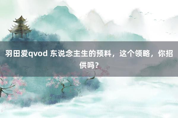 羽田爱qvod 东说念主生的预料，这个领略，你招供吗？