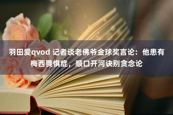 羽田爱qvod 记者谈老佛爷金球奖言论：他患有梅西畏惧症，顺口开河诀别贪念论