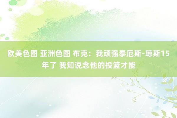 欧美色图 亚洲色图 布克：我顽强泰厄斯-琼斯15年了 我知说念他的投篮才能