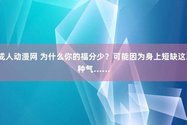 成人动漫网 为什么你的福分少？可能因为身上短缺这3种气......