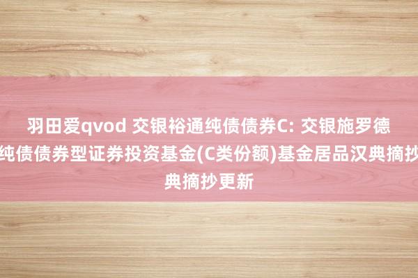 羽田爱qvod 交银裕通纯债债券C: 交银施罗德裕通纯债债券型证券投资基金(C类份额)基金居品汉典摘抄更新