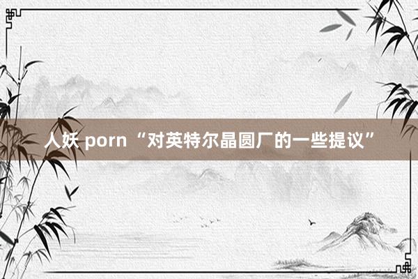 人妖 porn “对英特尔晶圆厂的一些提议”