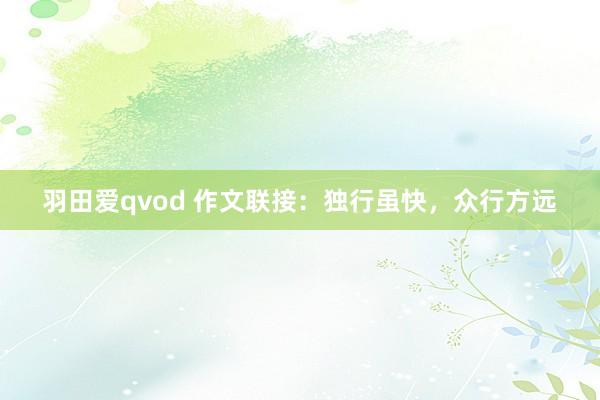 羽田爱qvod 作文联接：独行虽快，众行方远