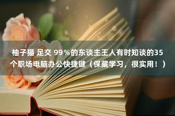 柚子猫 足交 99％的东谈主王人有时知谈的35个职场电脑办公快捷键（保藏学习，很实用！）