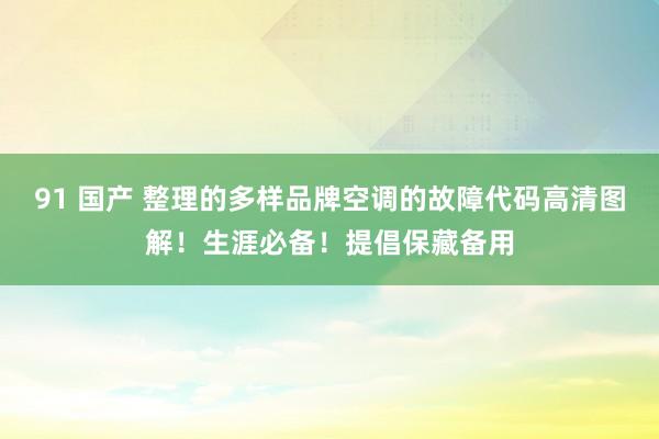 91 国产 整理的多样品牌空调的故障代码高清图解！生涯必备！提倡保藏备用