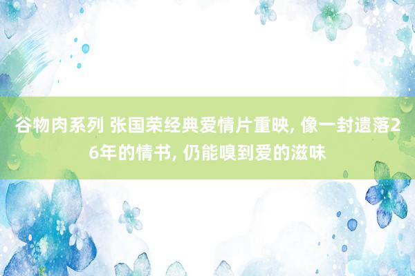 谷物肉系列 张国荣经典爱情片重映, 像一封遗落26年的情书, 仍能嗅到爱的滋味