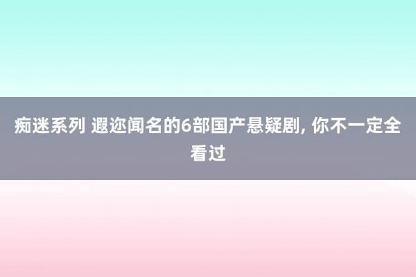痴迷系列 遐迩闻名的6部国产悬疑剧, 你不一定全看过